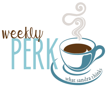 weekly perk. something positively uplifting every week from sandra's head. what sandra thinks.